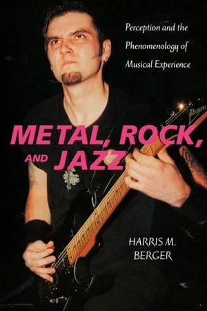 Metal, Rock, and Jazz Perception and the Phenomenology of Musical Experience【電子書籍】 Harris M. Berger
