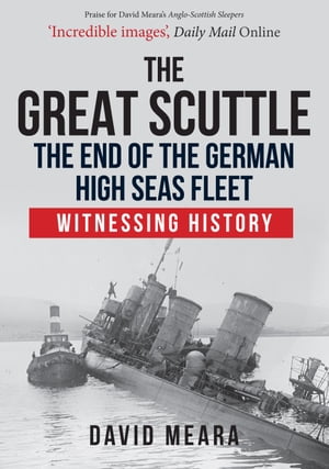 The Great Scuttle: The End of the German High Seas Fleet Witnessing History【電子書籍】[ David Meara ]