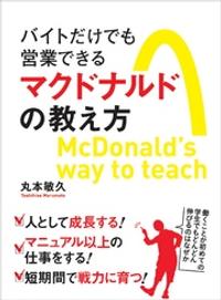 バイトだけでも営業できるマクドナルドの教え方ーーー誰もが「成長したい」と思える組織環境をつくる【電子書籍】[ 丸本敏久 ]