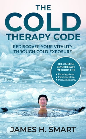 The Cold Therapy Code: Rediscover Your Vitality Through Cold Exposure - The 3 Simple Cryotherapy Methods for Reducing Stress, Improving Sleep, and Increasing EnergyŻҽҡ[ James H Smart ]