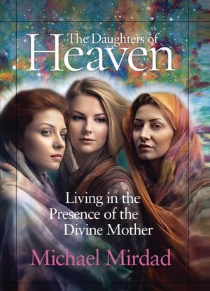 The Daughters of Heaven Living in the Presenceof the Divine Mother【電子書籍】[ Michael Mirdad ]