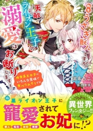 転生うさぎ獣人ですが、天敵ライオン王子の溺愛はお断りします！〜肉食系王太子にいろんな意味で食べられそうです〜