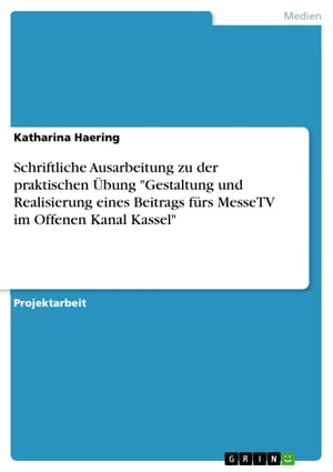 Schriftliche Ausarbeitung zu der praktischen Übung 'Gestaltung und Realisierung eines Beitrags fürs MesseTV im Offenen Kanal Kassel'