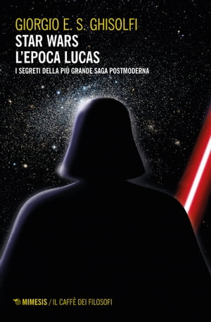 Star wars - L'epoca Lucas I segreti della pi? grande saga postmoderna. Esalogia ed Expanded Universe【電子書籍】[ Giorgio E. S. Ghisolfi ]