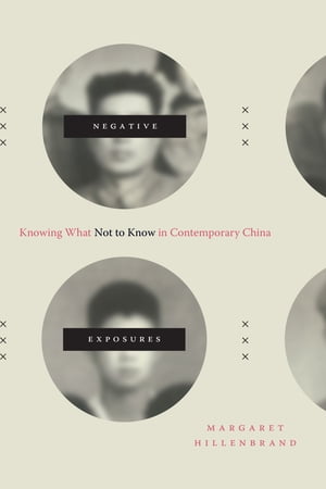 Negative Exposures Knowing What Not to Know in Contemporary China