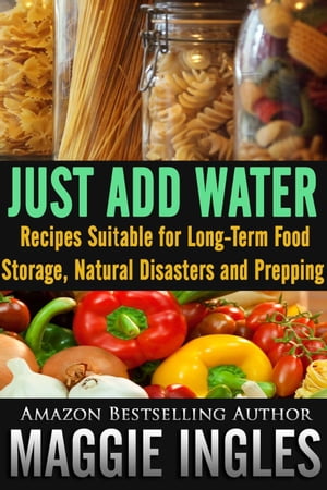 Just Add Water: Recipes Suitable for Long-Term Food Storage, Natural Disasters and Prepping