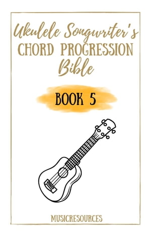 Ukulele Songwriter’s Chord Progression Bible - Book 5