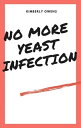 NO MORE YEAST INFECTIONS The Complete Guide to Yeast Infection Symptoms, Causes, Treatments, and a Holistic Approach to Naturally Permanently Cure Yeast Infection【電子書籍】 Kimberly Owens