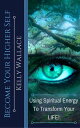 Become Your Higher Self Using Spiritual Energy To Transform Your Life 【電子書籍】 Kelly Wallace