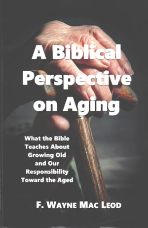 A Biblical Perspective on Aging【電子書籍】[ F. Wayne Mac Leod ]