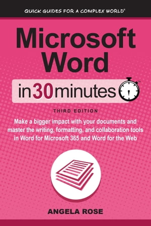 Microsoft Word In 30 Minutes Make a bigger impact with your documents and master the writing, formatting, and collaboration tools in Word for Microsoft 365 and Word for the Web【電子書籍】[ Angela Rose ]