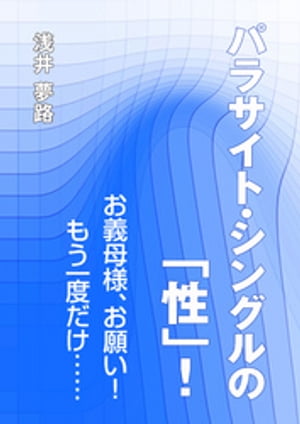 パラサイト・シングルの「性」！～お義母様、お願い！　もう一度だけ……【電子書籍】[ 浅井夢路 ]