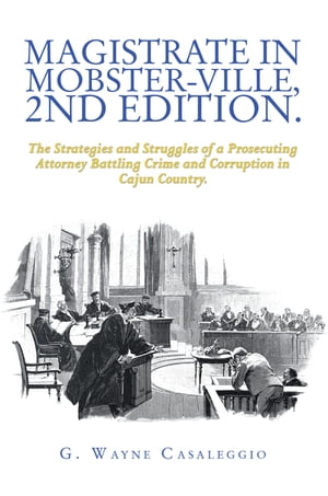 Magistrate in Mobster-Ville, 2Nd Edition. The Strategies and Struggles of a Prosecuting Attorney Battling Crime and Corruption in Cajun Country.