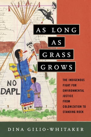 As Long as Grass Grows The Indigenous Fight for Environmental Justice, from Colonization to Standing Rock