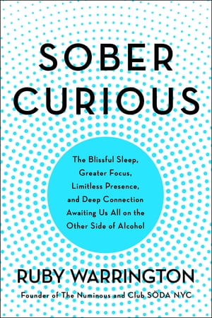 Sober Curious The Blissful Sleep, Greater Focus, Limitless Presence, and Deep Connection Awaiting Us All on the Other Side of Alcohol【電子書籍】[ Ruby Warrington ]