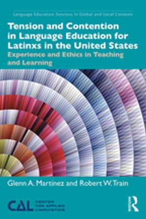 Tension and Contention in Language Education for Latinxs in the United States Experience and Ethics in Teaching and Learning【電子書籍】 Glenn A. Mart nez