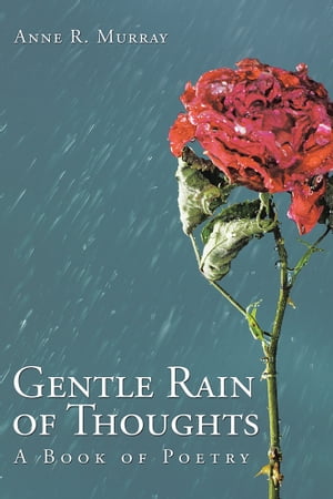 Gentle Rain of Thoughts A Book of Poetry【電子書籍】[ Anne R. Murray ]