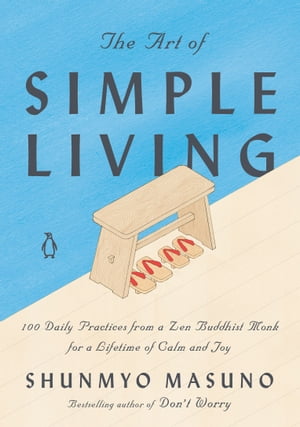 The Art of Simple Living 100 Daily Practices from a Zen Buddhist Monk for a Lifetime of Calm and Joy【電子書籍】 Shunmyo Masuno