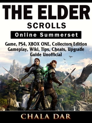 The Elder Scrolls Online Summerset Game, PS4, XBOX ONE, Collectors Edition, Gameplay, Wiki, Tips, Cheats, Upgrade, Guide Unofficial【電子書籍】[ Chala Dar ]