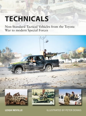 Technicals Non-Standard Tactical Vehicles from the Great Toyota War to modern Special Forces【電子書籍】 Leigh Neville