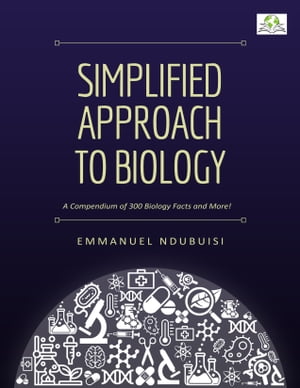 A Simplified Approach to Biology A Compendium of 300 Biological Facts and More!【電子書籍】[ Emmanuel Dominic Ndubuisi ]