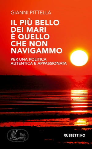 Il pi? bello dei mari ? quello che non navigammo Per una politica autentica e appassionataŻҽҡ[ Gianni Pittella ]