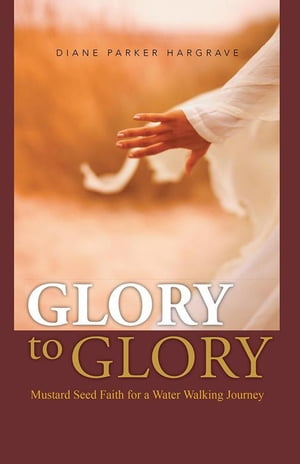 Glory to Glory Mustard Seed Faith for a Water Walking JourneyŻҽҡ[ Diane Parker Hargrave ]