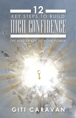 12 Key Steps to Build High Confidence The Master Key to Your Power【電子書籍】[ Giti Caravan ]