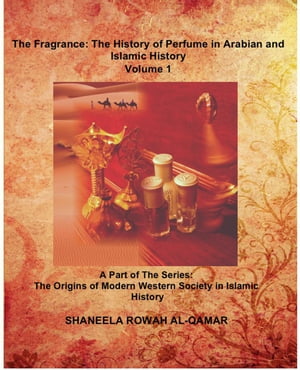 The Fragrance: The History of Perfume in Arabian and Islamic History The Origins of Modern Western Society in Islamic History, #1【電子書籍】[ Shaneela Rowah Al-Qamar ]