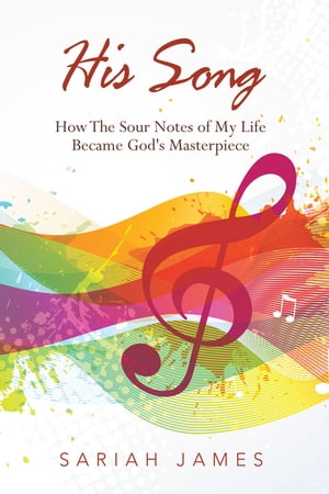 His Song How the Sour Notes of My Life Became God's Masterpiece【電子書籍】[ Sariah James ]