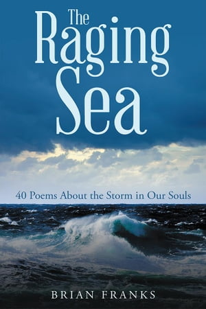 The Raging Sea 40 Poems About the Storm in Our Souls【電子書籍】[ Brian Franks ]