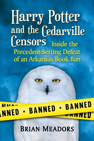 Harry Potter and the Cedarville Censors Inside the Precedent-Setting Defeat of an Arkansas Book Ban【電子書籍】 Brian Meadors