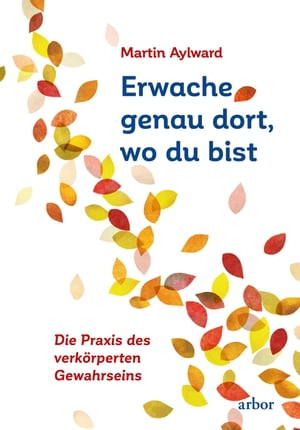 Erwache genau dort, wo du bist Die Praxis des verk?rperten Gewahrseins【電子書籍】[ Martin Aylward ]