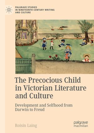 The Precocious Child in Victorian Literature and Culture Development and Selfhood from Darwin to Freud【電子書籍】[ Rois?n Laing ]