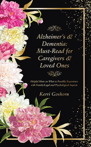 Alzheimer’s & Dementia: Must-Read for Caregivers & Loved Ones Helpful Hints on What to Possibly Experience with Family/Legal and Psychological Aspects【電子書籍】[ Kerri Goshorn ]