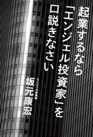 起業するなら「エンジェル投資家」を口説きなさい【電子書籍】[ 坂元康宏 ]
