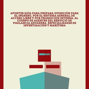 Apuntes gu?a para prepara oposici?n para el ingreso, por el sistema general de acceso libre y por promoci?n interna, al Cuerpo de Agentes del Servicio de Vigilancia Aduanera, especialidades de Investigaci?n y Mar?tima