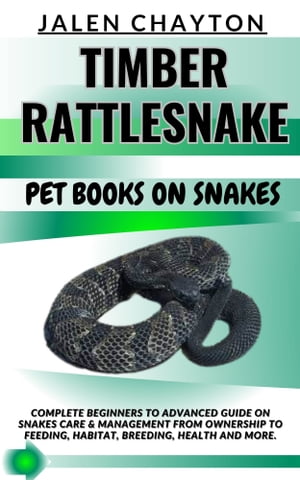 TIMBER RATTLESNAKE PET BOOKS ON SNAKES Complete Beginners To Advanced Guide On Snakes Care & Management From Ownership To Feeding, Habitat, Breeding, Health And more.【電子書籍】[ jalen chayton ]
