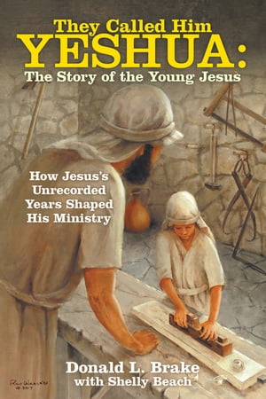 They Called Him Yeshua: the Story of the Young Jesus How Jesus’s Unrecorded Years Shaped His Ministry【電子書籍】 Donald L. Brake