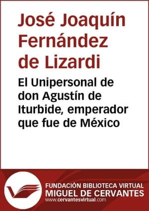 El Unipersonal de don Agust?n de Iturbide, emperador que fue de M?xicoŻҽҡ[ Jos? Joaqu?n Fern?ndez de Lizardi ]