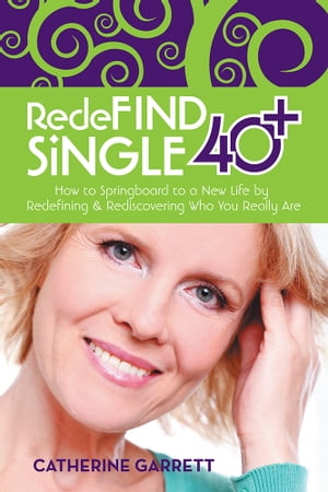 Redefind Single 40 How to Springboard to a New Life by Redefining Rediscovering Who You Really Are【電子書籍】 Catherine Garrett