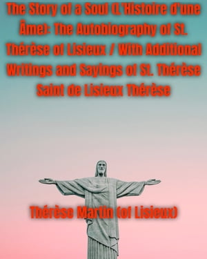 The Story of a Soul (L'Histoire d'une Âme): The Autobiography of St. Thérèse of Lisieux / With Additional Writings and Sayings of St. Thérèse Saint de Lisieux Thérèse