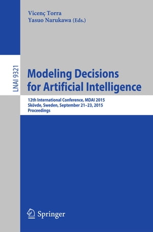 Modeling Decisions for Artificial Intelligence 12th International Conference, MDAI 2015, Sk vde, Sweden, September 21-23, 2015, Proceedings【電子書籍】