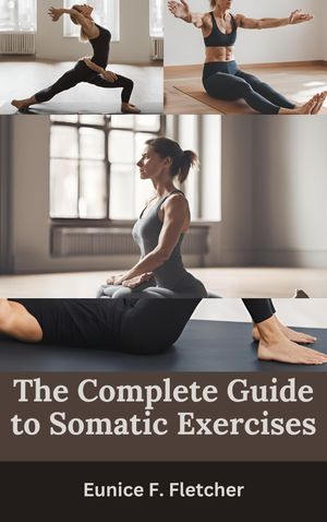 The Complete Guide to Somatic Exercises