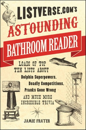 Listverse.com's Astounding Bathroom Reader Loads of Top Ten Lists About Dolphin Superpowers, Deadly Competitions, Pranks Gone Wrong and Much More Incredible Trivia