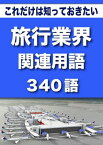 こっそり覚える　これだけは知っておきたい　旅行業界関連用語　340語 + 旅行業界アルファベット呼称一覧 + 主要航空会社コード + 主な空港コード|用語で学ぶ旅行業界の世界【電子書籍】