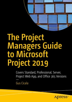 The Project Managers Guide to Microsoft Project 2019 Covers Standard, Professional, Server, Project Web App, and Office 365 Versions【電子書籍】 Gus Cicala