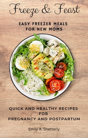 Freeze and Feast Easy Freezer Meals for New Moms: Quick and Healthy Recipes for Pregnancy and Postpartum【電子書籍】[ Emily Shetterly ]