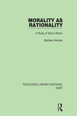 Morality as Rationality A Study of Kant's EthicsŻҽҡ[ Barbara Herman ]