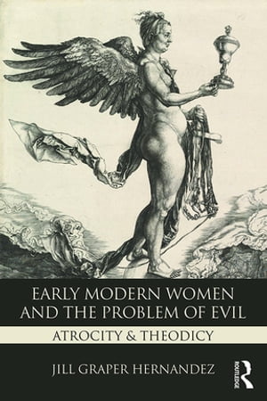 Early Modern Women and the Problem of Evil Atrocity & Theodicy